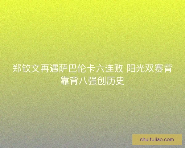 郑钦文再遇萨巴伦卡六连败 阳光双赛背靠背八强创历史